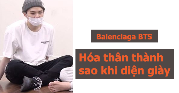 Hóa thân thành sao khi diện giày Balenciaga BTS  Lakbayvn